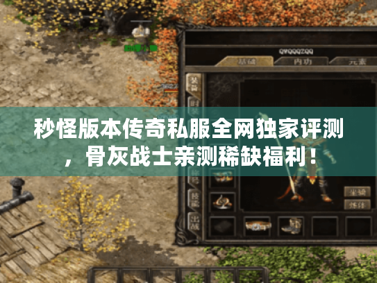 秒怪版本传奇私服全网独家评测,骨灰战士亲测稀缺福利! 秒怪版本传奇私服全网独家评测,骨灰战士亲测稀缺福利!