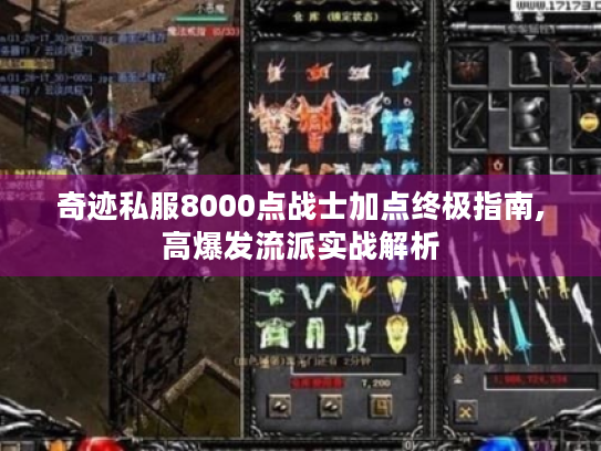 奇迹私服8000点战士加点终极指南,高爆发流派实战解析 奇迹私服8000点战士加点终极指南,高爆发流派实战解析