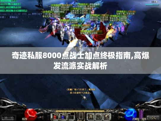 奇迹私服8000点战士加点终极指南,高爆发流派实战解析 奇迹私服8000点战士加点终极指南,高爆发流派实战解析