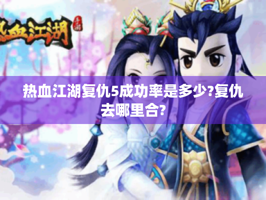 热血江湖复仇5成功率是多少?复仇去哪里合? 热血江湖复仇5成功率是多少?复仇去哪里合?