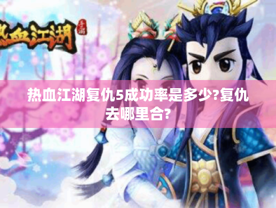 热血江湖复仇5成功率是多少?复仇去哪里合? 热血江湖复仇5成功率是多少?复仇去哪里合?