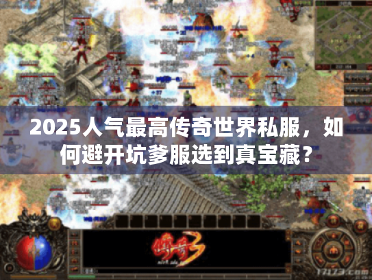 2025人气最高传奇世界私服,如何避开坑爹服选到真宝藏? 2025人气最高传奇世界私服,如何避开坑爹服选到真宝藏?