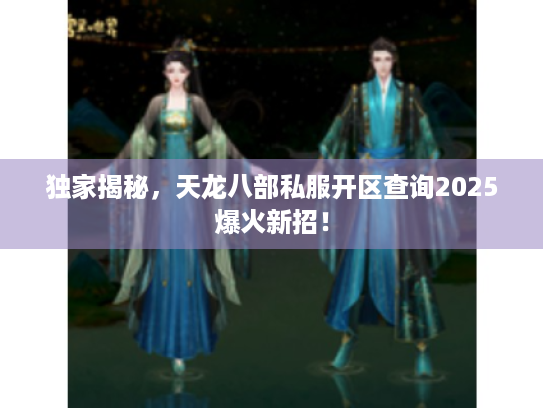 独家揭秘,天龙八部私服开区查询2025爆火新招! 独家揭秘,天龙八部私服开区查询2025爆火新招!