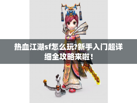 热血江湖sf怎么玩?新手入门超详细全攻略来啦! 热血江湖sf怎么玩?新手入门超详细全攻略来啦!