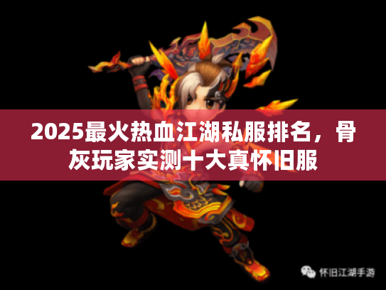 2025最火热血江湖私服排名,骨灰玩家实测十大真怀旧服 2025最火热血江湖私服排名,骨灰玩家实测十大真怀旧服