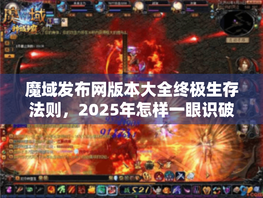 魔域发布网版本大全终极生存法则,2025年怎样一眼识破假站选对经典服? 魔域发布网版本大全终极生存法则,2025年怎样一眼识破假站选对经典服?