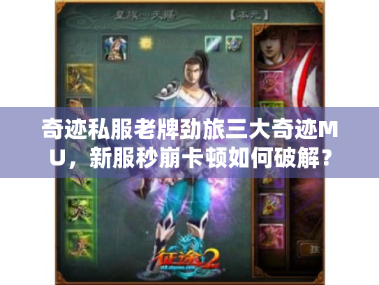 奇迹私服老牌劲旅三大奇迹MU,新服秒崩卡顿如何破解? 奇迹私服老牌劲旅三大奇迹MU,新服秒崩卡顿如何破解?