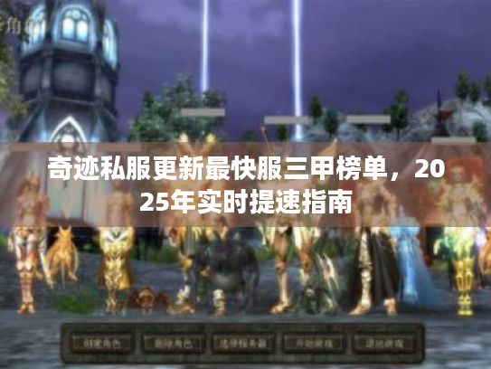 奇迹私服更新最快服三甲榜单,2025年实时提速指南 奇迹私服更新最快服三甲榜单,2025年实时提速指南