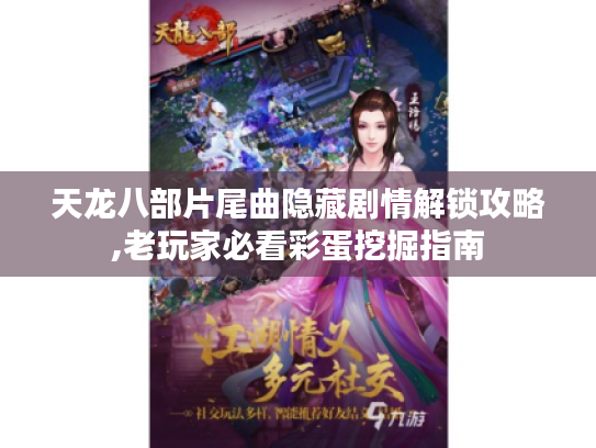 天龙八部片尾曲隐藏剧情解锁攻略,老玩家必看彩蛋挖掘指南 天龙八部片尾曲隐藏剧情解锁攻略,老玩家必看彩蛋挖掘指南