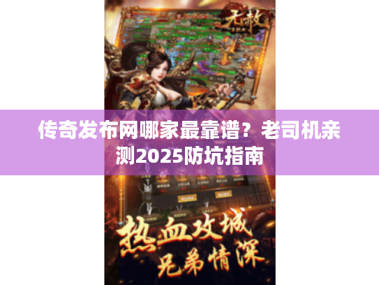 传奇发布网哪家最靠谱?老司机亲测2025防坑指南 传奇发布网哪家最靠谱?老司机亲测2025防坑指南