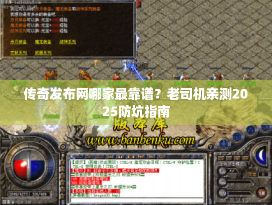 传奇发布网哪家最靠谱?老司机亲测2025防坑指南 传奇发布网哪家最靠谱?老司机亲测2025防坑指南