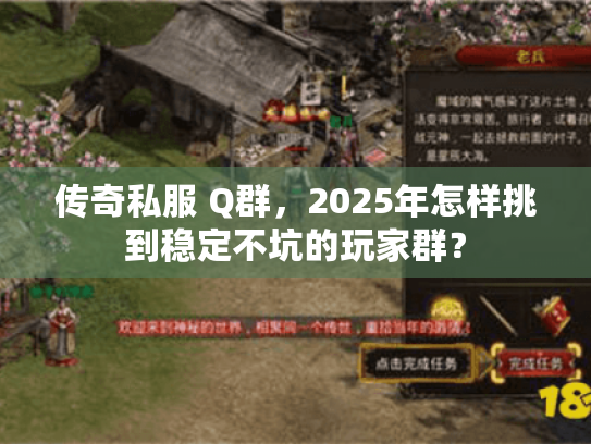 传奇私服 Q群，2025年怎样挑到稳定不坑的玩家群？