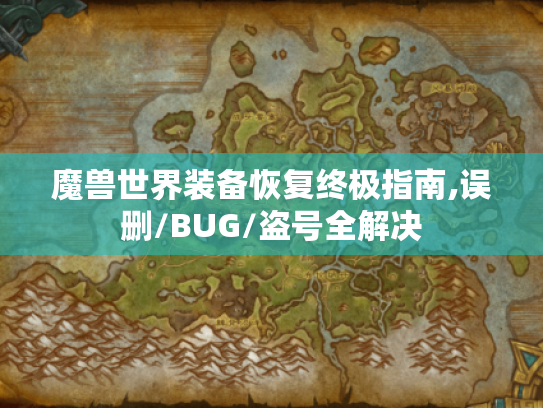 魔兽世界装备恢复终极指南,误删/BUG/盗号全解决 魔兽世界装备恢复终极指南,误删/BUG/盗号全解决