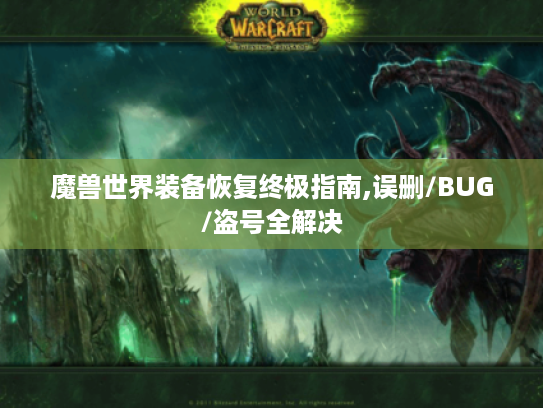 魔兽世界装备恢复终极指南,误删/BUG/盗号全解决 魔兽世界装备恢复终极指南,误删/BUG/盗号全解决