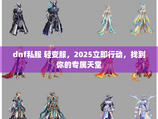 dnf私服 轻变服,2025立即行动,找到你的专属天堂 dnf私服 轻变服,2025立即行动,找到你的专属天堂