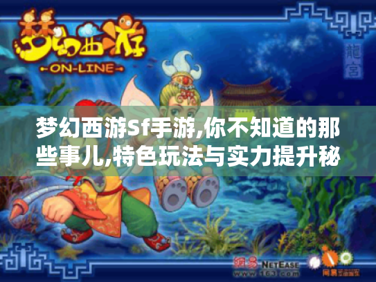 梦幻西游Sf手游,你不知道的那些事儿,特色玩法与实力提升秘诀揭秘 梦幻西游Sf手游,你不知道的那些事儿,特色玩法与实力提升秘诀揭秘