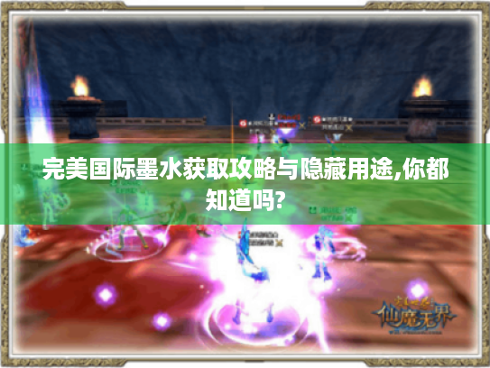 完美国际墨水获取攻略与隐藏用途,你都知道吗? 完美国际墨水获取攻略与隐藏用途,你都知道吗?