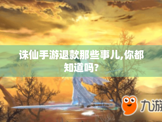 诛仙手游退款那些事儿,你都知道吗? 诛仙手游退款那些事儿,你都知道吗?