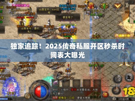 独家追踪!2025传奇私服开区秒杀时间表大曝光 独家追踪!2025传奇私服开区秒杀时间表大曝光