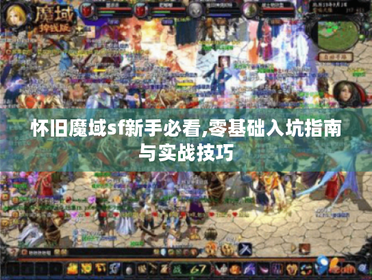 怀旧魔域sf新手必看,零基础入坑指南与实战技巧 怀旧魔域sf新手必看,零基础入坑指南与实战技巧