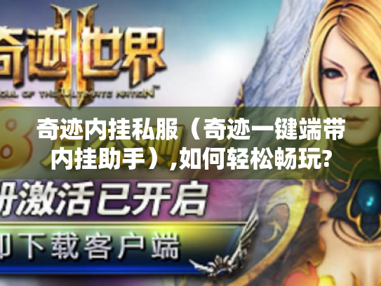 奇迹内挂私服(奇迹一键端带内挂助手),如何轻松畅玩? 奇迹内挂私服(奇迹一键端带内挂助手),如何轻松畅玩?