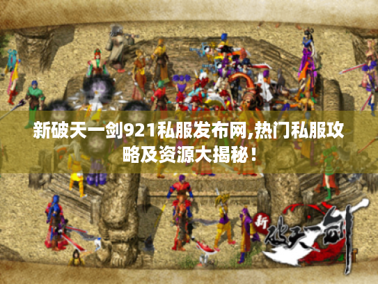 新破天一剑921私服发布网,热门私服攻略及资源大揭秘! 新破天一剑921私服发布网,热门私服攻略及资源大揭秘!
