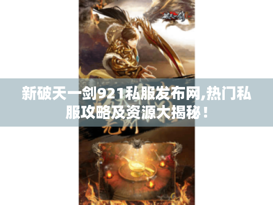 新破天一剑921私服发布网,热门私服攻略及资源大揭秘! 新破天一剑921私服发布网,热门私服攻略及资源大揭秘!