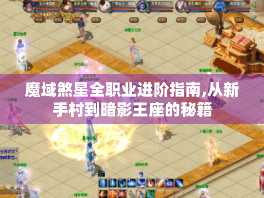 魔域煞星全职业进阶指南,从新手村到暗影王座的秘籍 魔域煞星全职业进阶指南,从新手村到暗影王座的秘籍