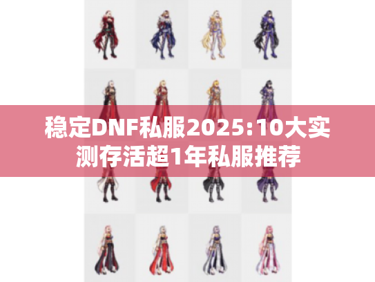稳定DNF私服2025:10大实测存活超1年私服推荐