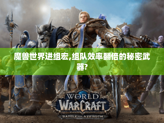 魔兽世界进组宏,组队效率翻倍的秘密武器? 魔兽世界进组宏,组队效率翻倍的秘密武器?