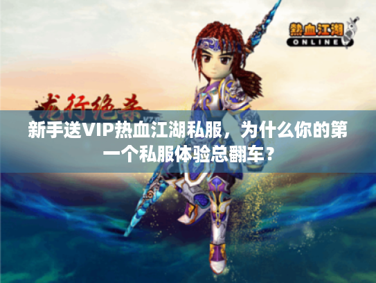 新手送VIP热血江湖私服,为什么你的第一个私服体验总翻车? 新手送VIP热血江湖私服,为什么你的第一个私服体验总翻车?