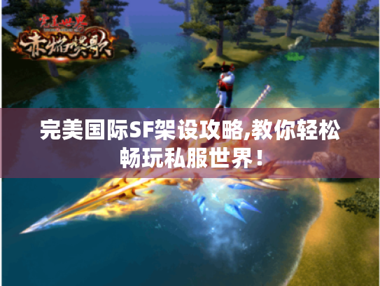 完美国际SF架设攻略,教你轻松畅玩私服世界！