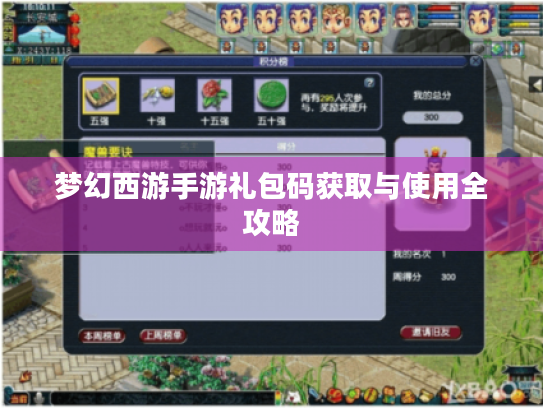 梦幻西游手游礼包码获取与使用全攻略 梦幻西游手游礼包码获取与使用全攻略
