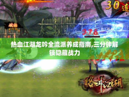 热血江湖龙吟全流派养成指南,三分钟解锁隐藏战力 热血江湖龙吟全流派养成指南,三分钟解锁隐藏战力