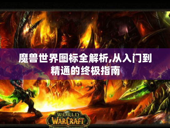 魔兽世界图标全解析,从入门到精通的终极指南 魔兽世界图标全解析,从入门到精通的终极指南