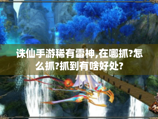 诛仙手游稀有雷神,在哪抓?怎么抓?抓到有啥好处? 诛仙手游稀有雷神,在哪抓?怎么抓?抓到有啥好处?