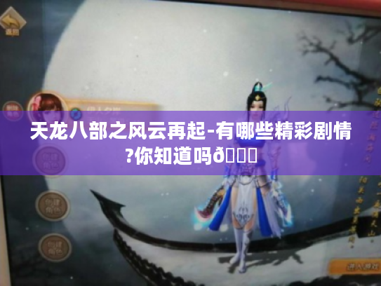 天龙八部之风云再起-有哪些精彩剧情?你知道吗😎 天龙八部之风云再起-有哪些精彩剧情?你知道吗😎