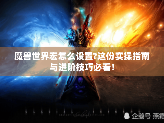 魔兽世界宏怎么设置?这份实操指南与进阶技巧必看! 魔兽世界宏怎么设置?这份实操指南与进阶技巧必看!