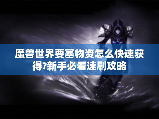 魔兽世界要塞物资怎么快速获得?新手必看速刷攻略