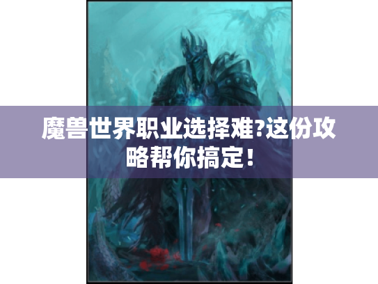 魔兽世界职业选择难?这份攻略帮你搞定! 魔兽世界职业选择难?这份攻略帮你搞定!