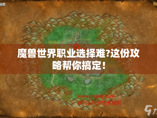 魔兽世界职业选择难?这份攻略帮你搞定! 魔兽世界职业选择难?这份攻略帮你搞定!