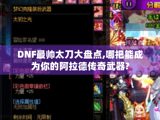 DNF最帅太刀大盘点,哪把能成为你的阿拉德传奇武器? DNF最帅太刀大盘点,哪把能成为你的阿拉德传奇武器?