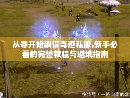 从零开始架设奇迹私服,新手必看的完整教程与避坑指南