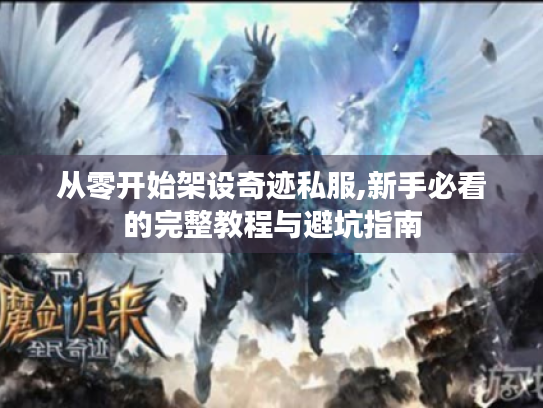 从零开始架设奇迹私服,新手必看的完整教程与避坑指南