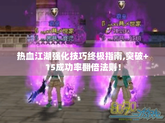 热血江湖强化技巧终极指南,突破+15成功率翻倍法则！