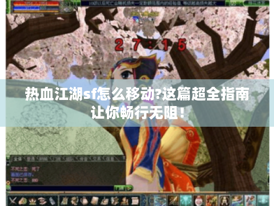 热血江湖sf怎么移动?这篇超全指南让你畅行无阻! 热血江湖sf怎么移动?这篇超全指南让你畅行无阻!
