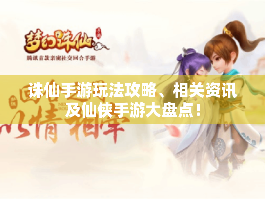 诛仙手游玩法攻略、相关资讯及仙侠手游大盘点！