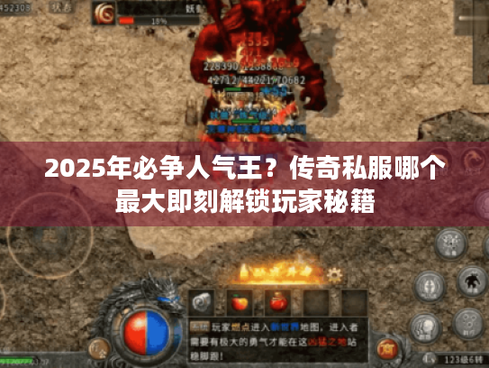2025年必争人气王？传奇私服哪个最大即刻解锁玩家秘籍