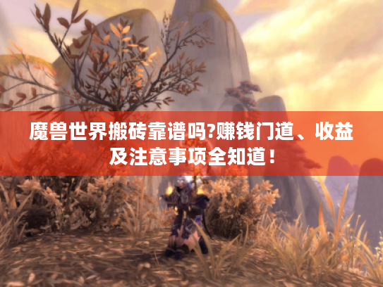 魔兽世界搬砖靠谱吗?赚钱门道、收益及注意事项全知道! 魔兽世界搬砖靠谱吗?赚钱门道、收益及注意事项全知道!