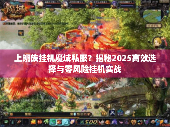上班族挂机魔域私服?揭秘2025高效选择与零风险挂机实战 上班族挂机魔域私服?揭秘2025高效选择与零风险挂机实战